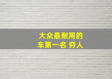 大众最耐用的车第一名 穷人